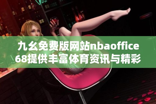 九幺免费版网站nbaoffice68提供丰富体育资讯与精彩赛事直播