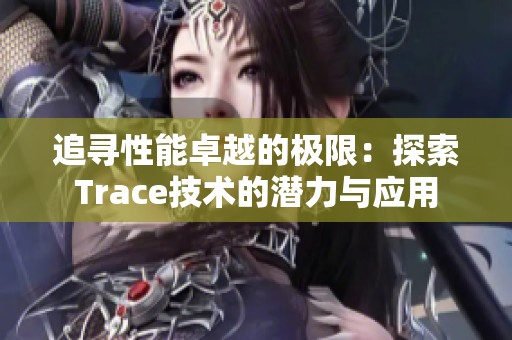 追寻性能卓越的极限：探索Trace技术的潜力与应用