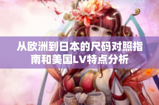 从欧洲到日本的尺码对照指南和美国LV特点分析