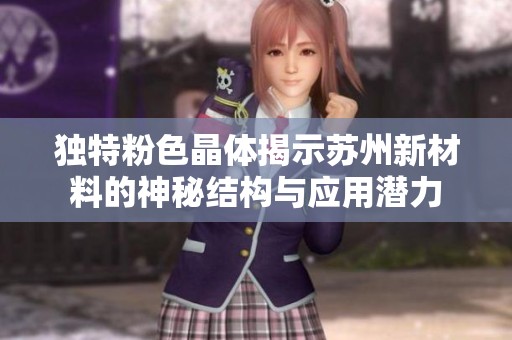 独特粉色晶体揭示苏州新材料的神秘结构与应用潜力