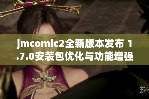 jmcomic2全新版本发布 1.7.0安装包优化与功能增强介绍