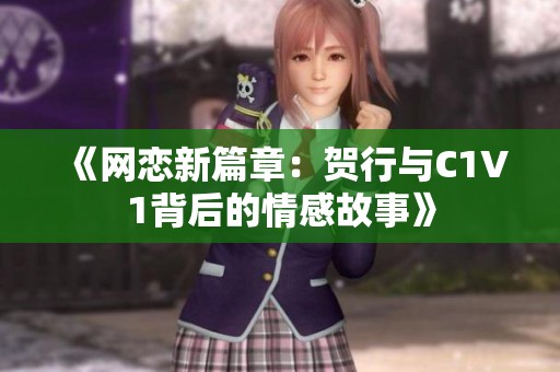 《网恋新篇章：贺行与C1V1背后的情感故事》