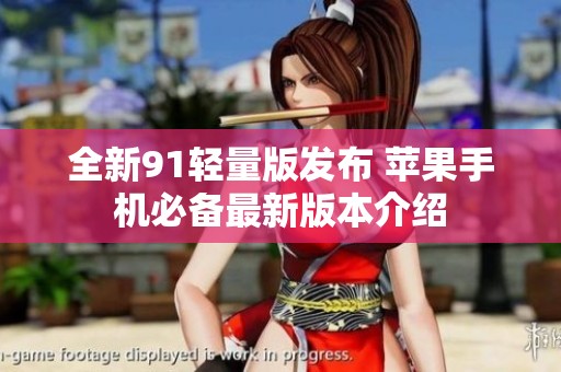 全新91轻量版发布 苹果手机必备最新版本介绍