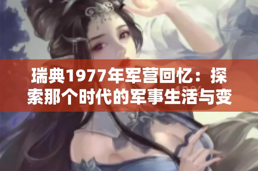 瑞典1977年军营回忆：探索那个时代的军事生活与变迁