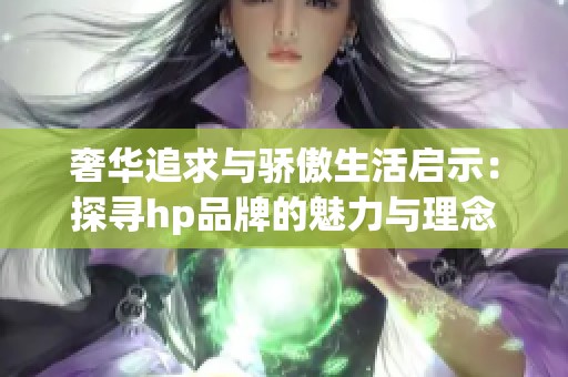 奢华追求与骄傲生活启示：探寻hp品牌的魅力与理念