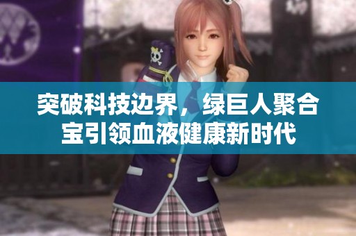 突破科技边界，绿巨人聚合宝引领血液健康新时代