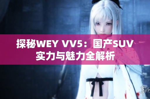 探秘WEY VV5：国产SUV实力与魅力全解析
