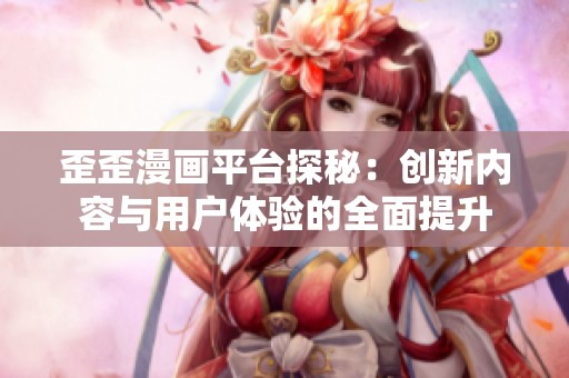 歪歪漫画平台探秘：创新内容与用户体验的全面提升