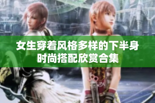 女生穿着风格多样的下半身时尚搭配欣赏合集