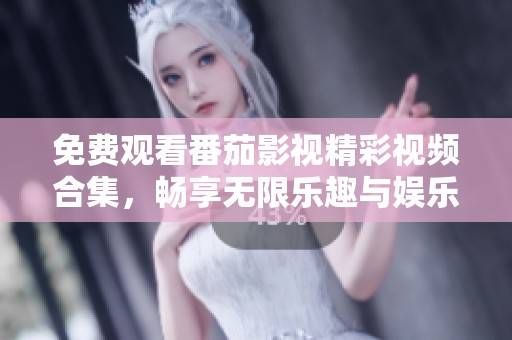 免费观看番茄影视精彩视频合集，畅享无限乐趣与娱乐体验