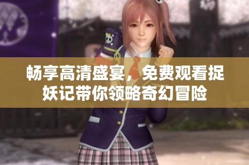 畅享高清盛宴，免费观看捉妖记带你领略奇幻冒险
