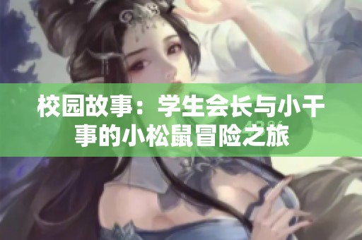 校园故事：学生会长与小干事的小松鼠冒险之旅
