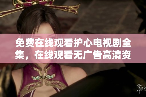 免费在线观看护心电视剧全集，在线观看无广告高清资源