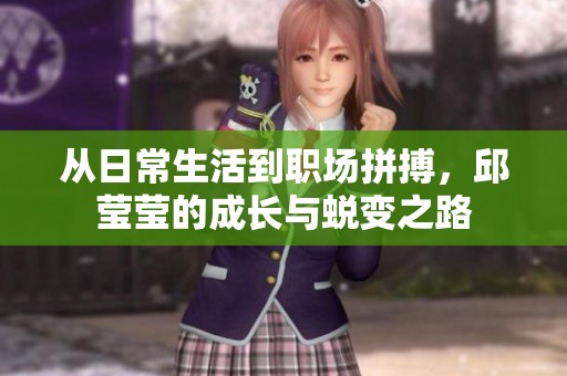从日常生活到职场拼搏，邱莹莹的成长与蜕变之路