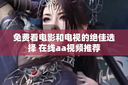 免费看电影和电视的绝佳选择 在线aa视频推荐