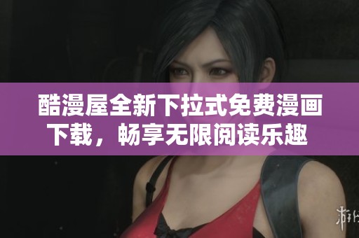 酷漫屋全新下拉式免费漫画下载，畅享无限阅读乐趣  