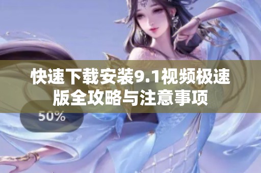 快速下载安装9.1视频极速版全攻略与注意事项