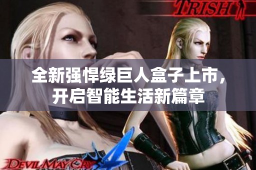 全新强悍绿巨人盒子上市，开启智能生活新篇章