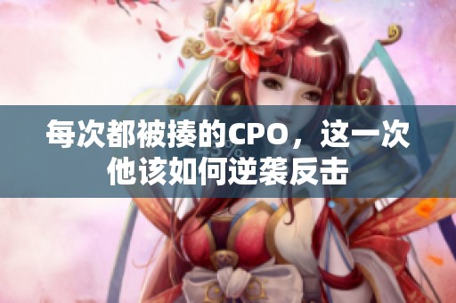 每次都被揍的CPO，这一次他该如何逆袭反击