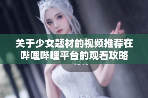 关于少女题材的视频推荐在哔哩哔哩平台的观看攻略