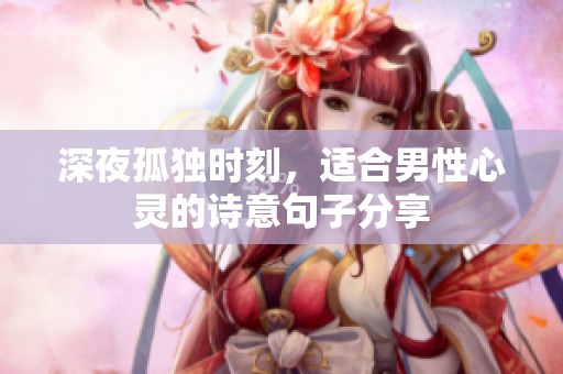 深夜孤独时刻，适合男性心灵的诗意句子分享