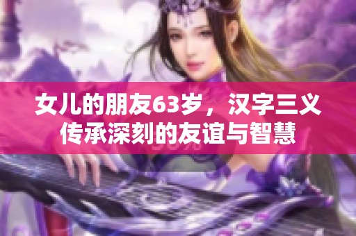 女儿的朋友63岁，汉字三义传承深刻的友谊与智慧
