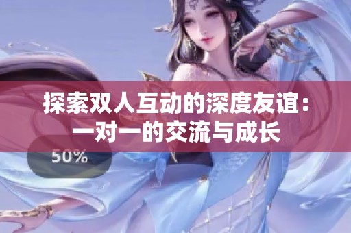 探索双人互动的深度友谊：一对一的交流与成长