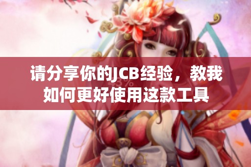 请分享你的JCB经验，教我如何更好使用这款工具