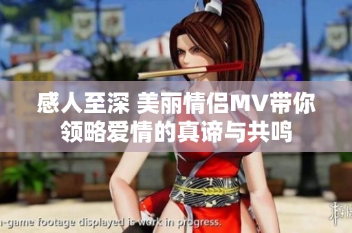 感人至深 美丽情侣MV带你领略爱情的真谛与共鸣