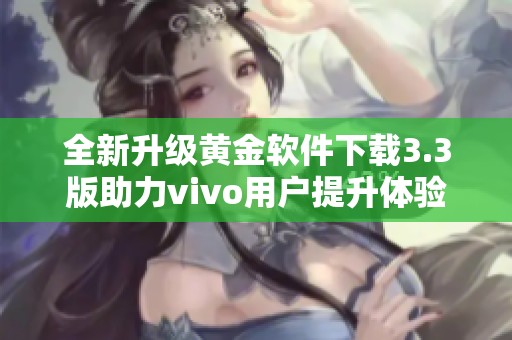 全新升级黄金软件下载3.3版助力vivo用户提升体验