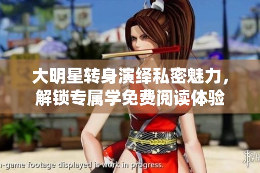大明星转身演绎私密魅力，解锁专属学免费阅读体验