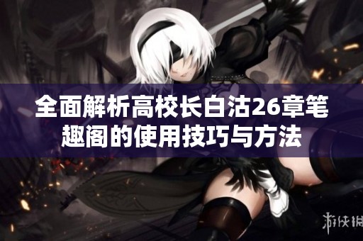 全面解析高校长白沽26章笔趣阁的使用技巧与方法