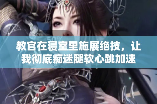 教官在寝室里施展绝技，让我彻底痴迷腿软心跳加速
