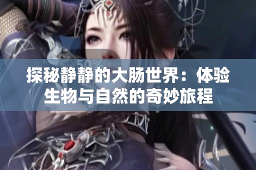 探秘静静的大肠世界：体验生物与自然的奇妙旅程