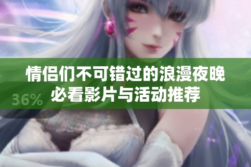 情侣们不可错过的浪漫夜晚必看影片与活动推荐