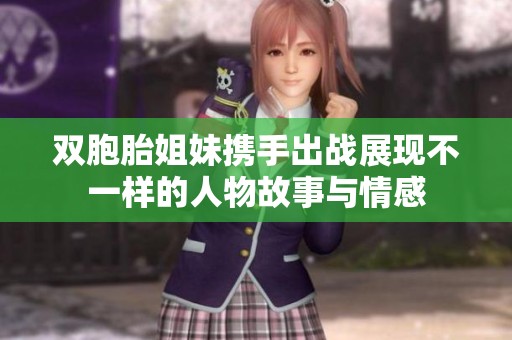 双胞胎姐妹携手出战展现不一样的人物故事与情感