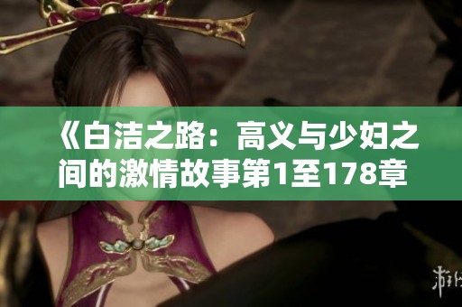 《白洁之路：高义与少妇之间的激情故事第1至178章》