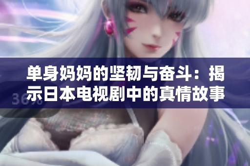 单身妈妈的坚韧与奋斗：揭示日本电视剧中的真情故事