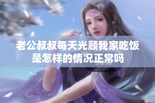 老公叔叔每天光顾我家吃饭是怎样的情况正常吗