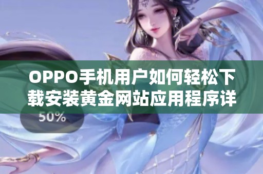 OPPO手机用户如何轻松下载安装黄金网站应用程序详解