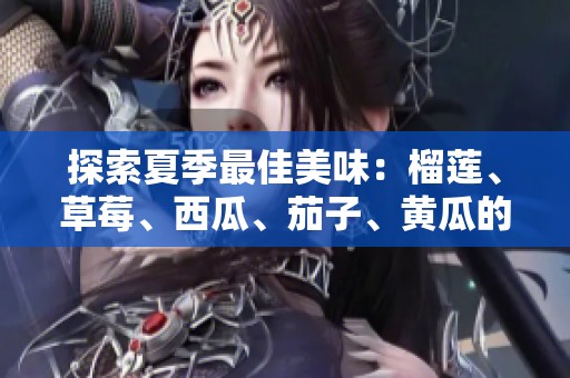 探索夏季最佳美味：榴莲、草莓、西瓜、茄子、黄瓜的魅力组合
