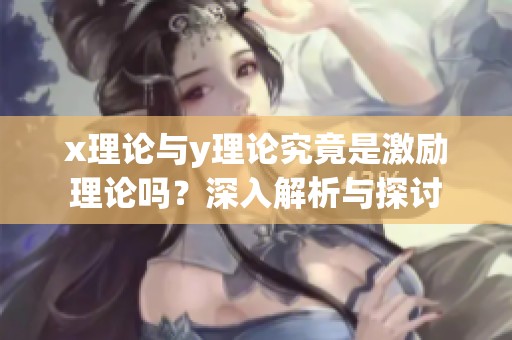 x理论与y理论究竟是激励理论吗？深入解析与探讨