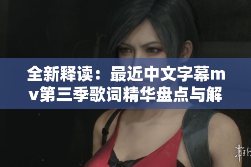 全新释读：最近中文字幕mv第三季歌词精华盘点与解读