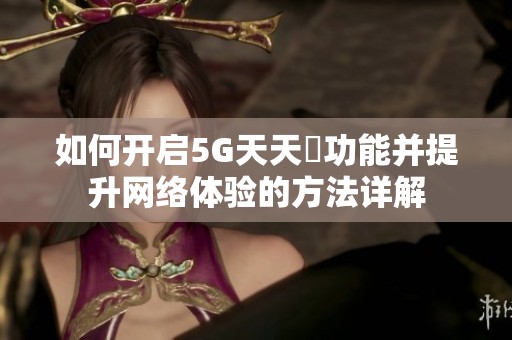 如何开启5G天天奭功能并提升网络体验的方法详解
