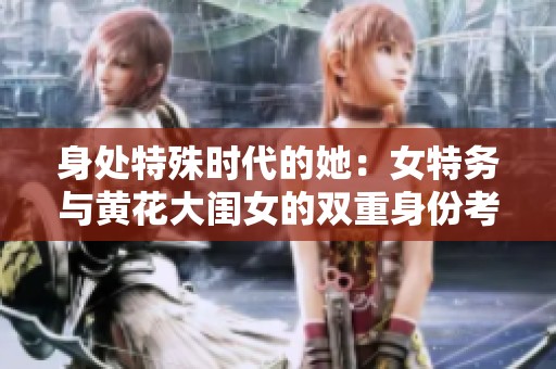 身处特殊时代的她：女特务与黄花大闺女的双重身份考验