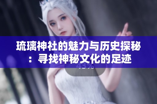 琉璃神社的魅力与历史探秘：寻找神秘文化的足迹