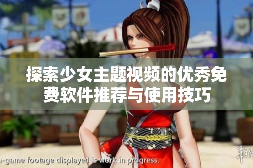 探索少女主题视频的优秀免费软件推荐与使用技巧