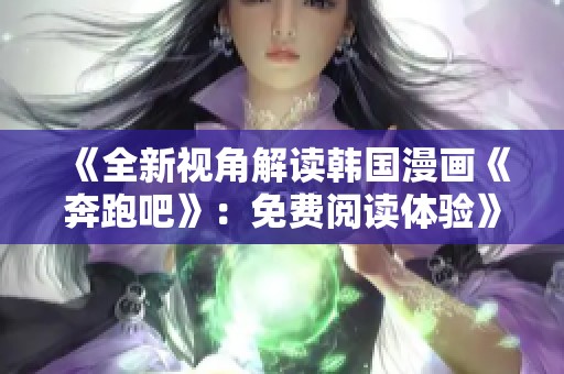 《全新视角解读韩国漫画《奔跑吧》：免费阅读体验》