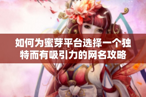 如何为蜜芽平台选择一个独特而有吸引力的网名攻略