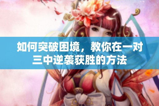 如何突破困境，教你在一对三中逆袭获胜的方法